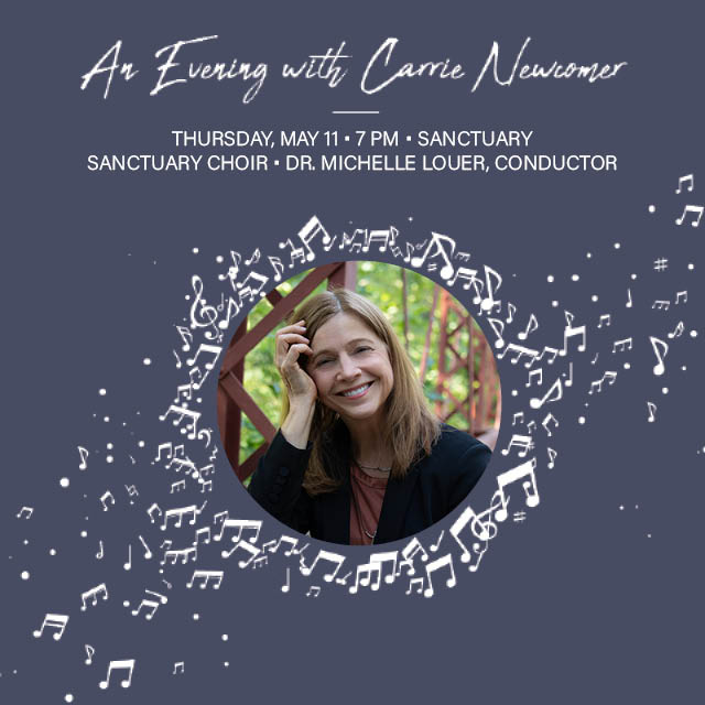 An Evening with Carrie Newcomer
Thursday, May 11, 7 PM, Sanctuary

Sanctuary Choir • Dr. Michelle Louer, conductor


